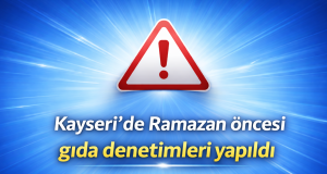 Kayseri’de Ramazan öncesi gıda denetimleri yapıldı